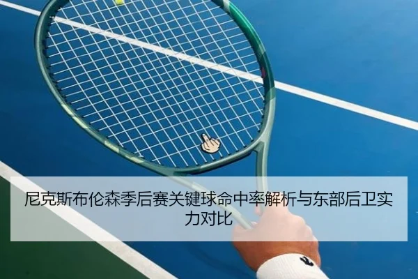 尼克斯布伦森季后赛关键球命中率解析与东部后卫实力对比