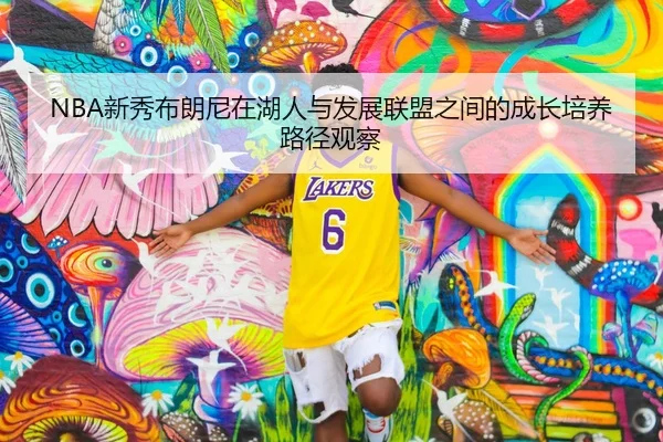 NBA新秀布朗尼在湖人与发展联盟之间的成长培养路径观察