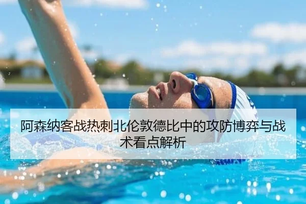 阿森纳客战热刺北伦敦德比中的攻防博弈与战术看点解析