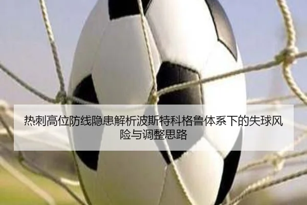 热刺高位防线隐患解析波斯特科格鲁体系下的失球风险与调整思路