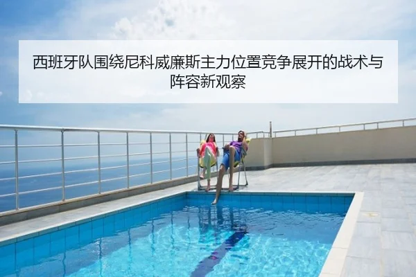 西班牙队围绕尼科威廉斯主力位置竞争展开的战术与阵容新观察