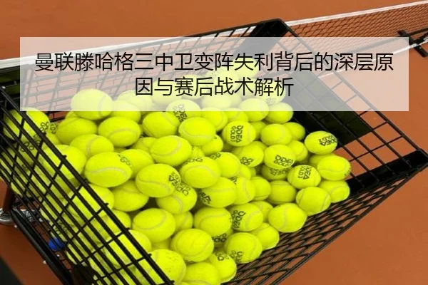 曼联滕哈格三中卫变阵失利背后的深层原因与赛后战术解析