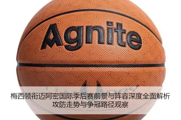 梅西领衔迈阿密国际季后赛前景与阵容深度全面解析攻防走势与争冠路径观察